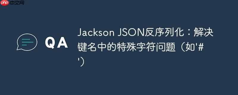 Jackson JSON反序列化：解决键名中的特殊字符问题（如’#’）-小浪学习网
