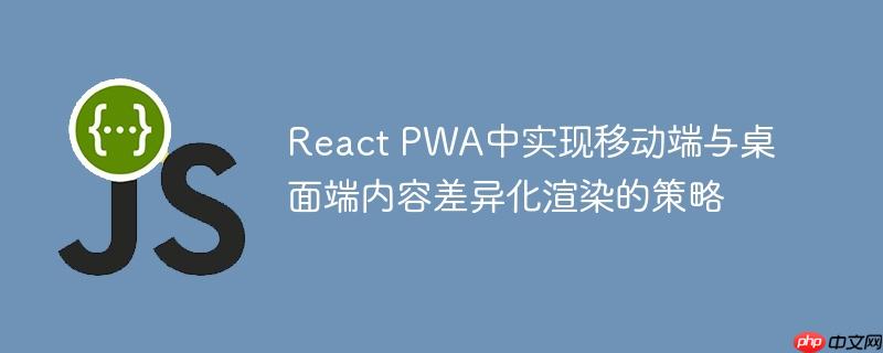 React PWA中实现移动端与桌面端内容差异化渲染的策略-小浪学习网