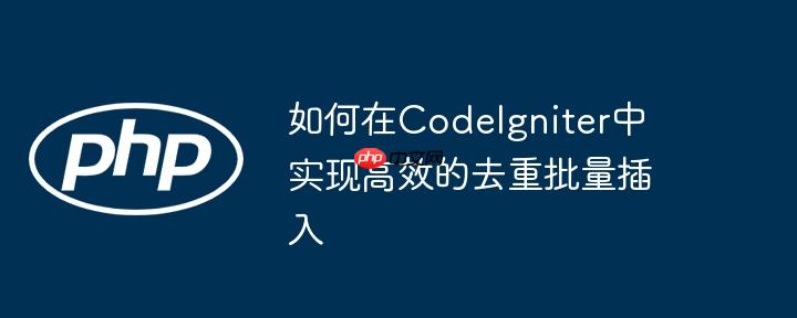 如何在CodeIgniter中实现高效的去重批量插入
