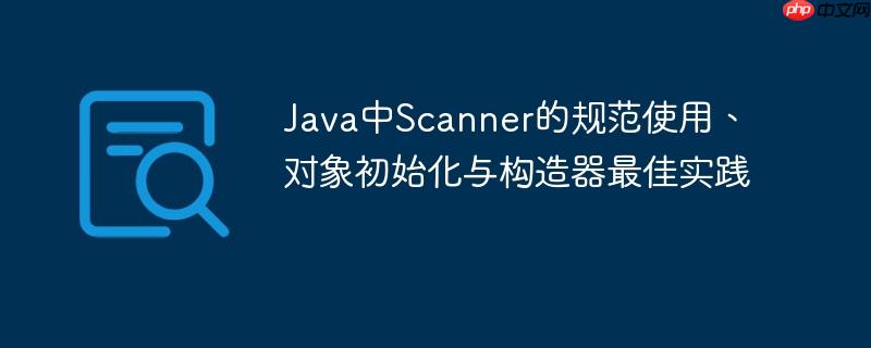Java中Scanner的规范使用、对象初始化与构造器最佳实践-小浪学习网