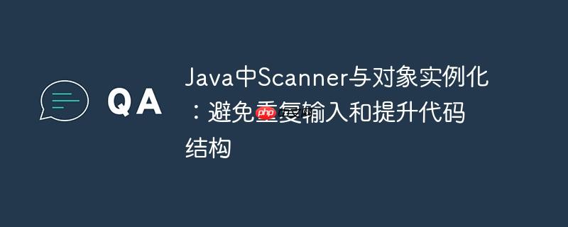 Java中Scanner与对象实例化：避免重复输入和提升代码结构-小浪学习网