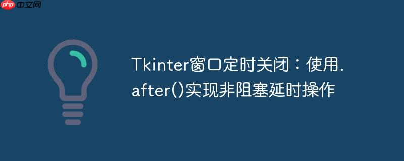 Tkinter窗口定时关闭：使用.after()实现非阻塞延时操作
