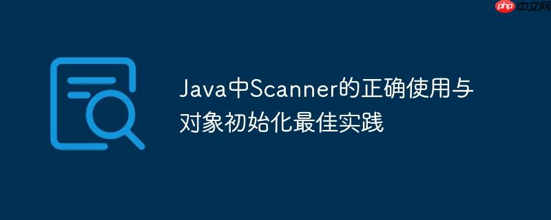 Java中Scanner的正确使用与对象初始化最佳实践-小浪学习网