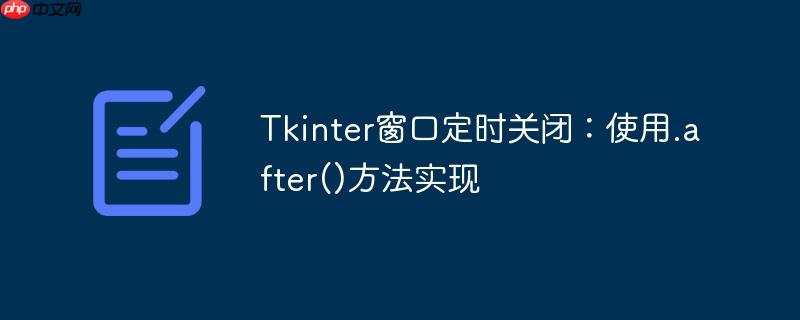 Tkinter窗口定时关闭：使用.after()方法实现
