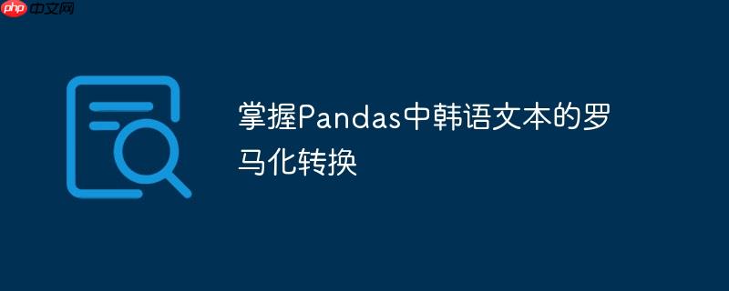 掌握Pandas中韩语文本的罗马化转换