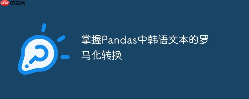 掌握Pandas中韩语文本的罗马化转换-小浪学习网
