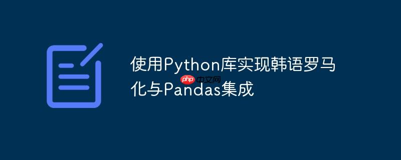 使用Python库实现韩语罗马化与Pandas集成-小浪学习网
