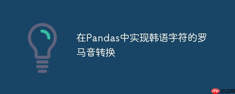 在Pandas中实现韩语字符的罗马音转换-小浪学习网