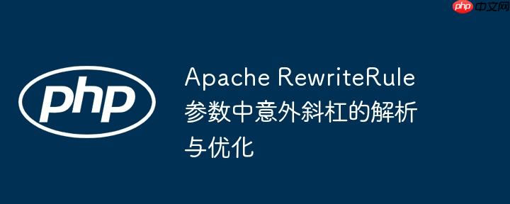 Apache RewriteRule 参数中意外斜杠的解析与优化
