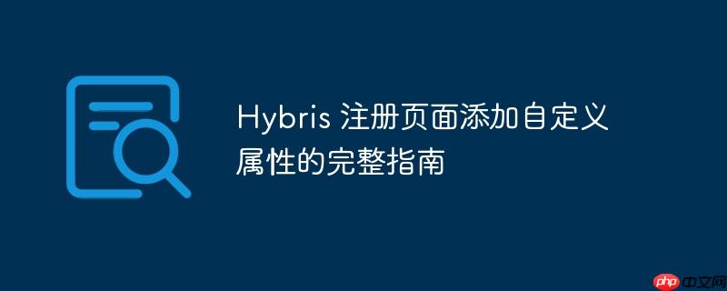 Hybris 注册页面添加自定义属性的完整指南-小浪学习网