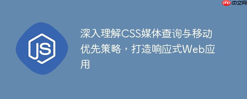 深入理解CSS媒体查询与移动优先策略,打造响应式Web应用