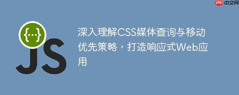 深入理解CSS媒体查询与移动优先策略，打造响应式Web应用
