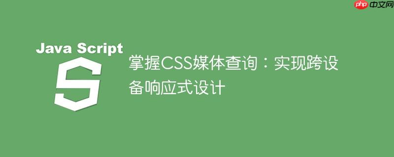 掌握CSS媒体查询:实现跨设备响应式设计