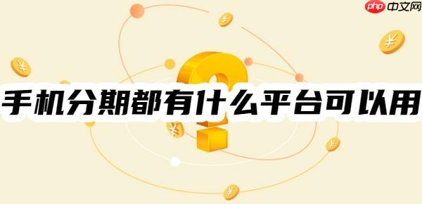 手机分期都有什么平台可以用？两种选择！热门手机分期平台