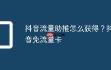 抖音流量助推怎么获得?抖音免流量卡