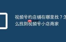 视频号的店铺在哪里找?怎么找到视频号小店商家