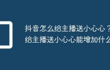 抖音怎么给主播送小心心?给主播送小心心能增加什么