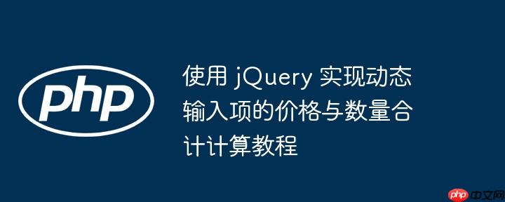 使用 jquery 实现动态输入项的价格与数量合计计算教程