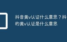 抖音黄v认证什么意思?抖音的黄v认证是什么意思