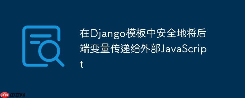 在Django模板中安全地将后端变量传递给外部JavaScript
