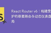React Router v6：构建受保护的嵌套路由与动态仪表盘布局