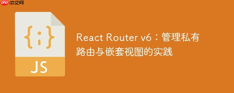 React Router v6：管理私有路由与嵌套视图的实践-小浪学习网