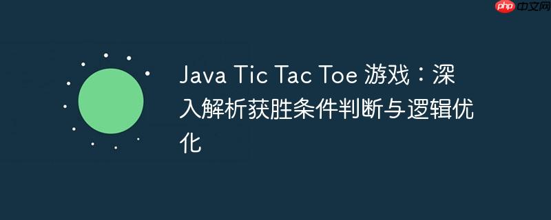 Java Tic Tac Toe 游戏:深入解析获胜条件判断与逻辑优化