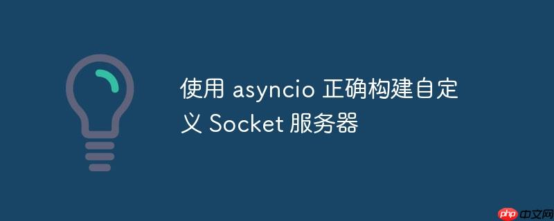 使用 asyncio 正确构建自定义 Socket 服务器-小浪学习网