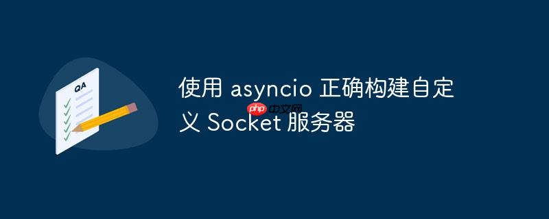使用 asyncio 正确构建自定义 Socket 服务器