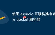 使用 asyncio 正确构建自定义 Socket 服务器