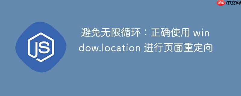  避免无限循环：正确使用 window.location 进行页面重定向

