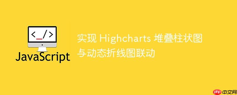 实现 Highcharts 堆叠柱状图与动态折线图联动