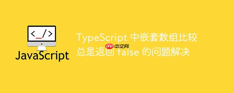 TypeScript 中嵌套数组比较总是返回 false 的问题解决-小浪学习网