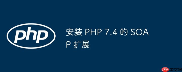安装 PHP 7.4 的 SOAP 扩展