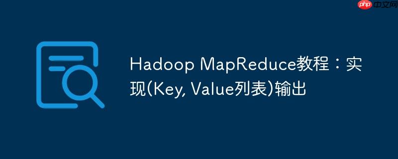 Hadoop MapReduce教程：实现(Key, Value列表)输出-小浪学习网