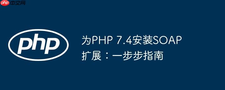 为PHP 7.4安装SOAP扩展：一步步指南