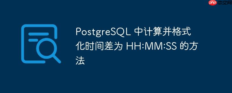 postgresql 中计算并格式化时间差为 hh:mm:ss 的方法