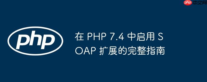 在 PHP 7.4 中启用 SOAP 扩展的完整指南