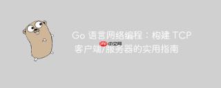 Go 语言网络编程：构建 TCP 客户端/服务器的实用指南