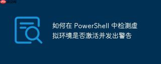 如何在 PowerShell 中检测虚拟环境是否激活并发出警告
