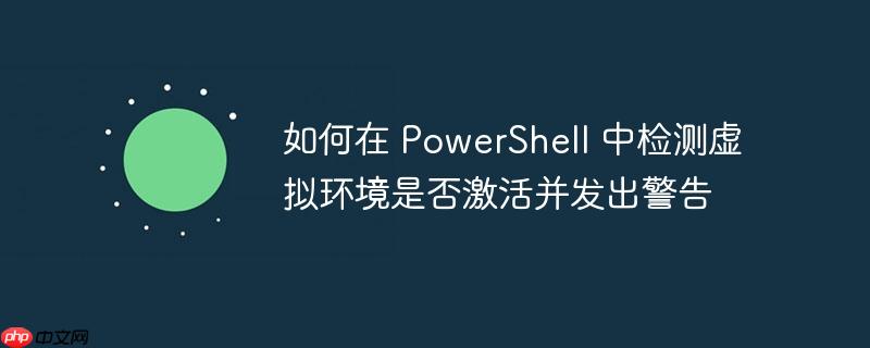 如何在 PowerShell 中检测虚拟环境是否激活并发出警告-小浪学习网