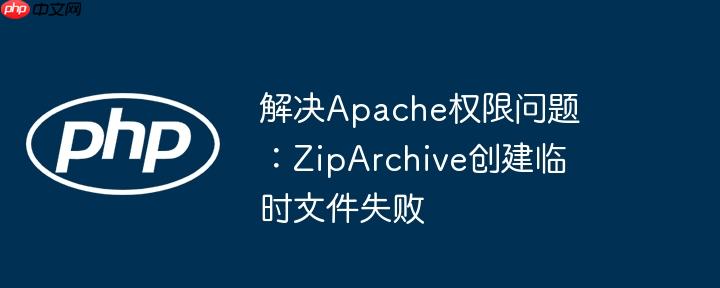 解决apache权限问题：ziparchive创建临时文件失败