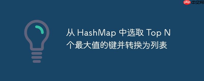 从 HashMap 中选取 Top N 个最大值的键并转换为列表-小浪学习网