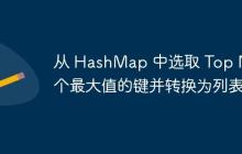 從 HashMap 中選取 Top N 個最大值的鍵并轉(zhuǎn)換為列表