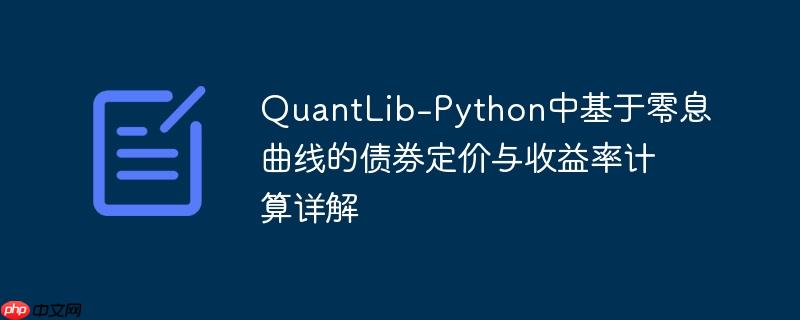 QuantLib-Python中基于零息曲线的债券定价与收益率计算详解