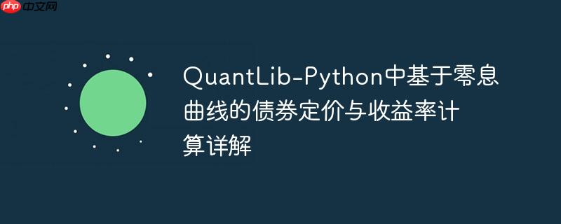 QuantLib-Python中基于零息曲线的债券定价与收益率计算详解-小浪学习网