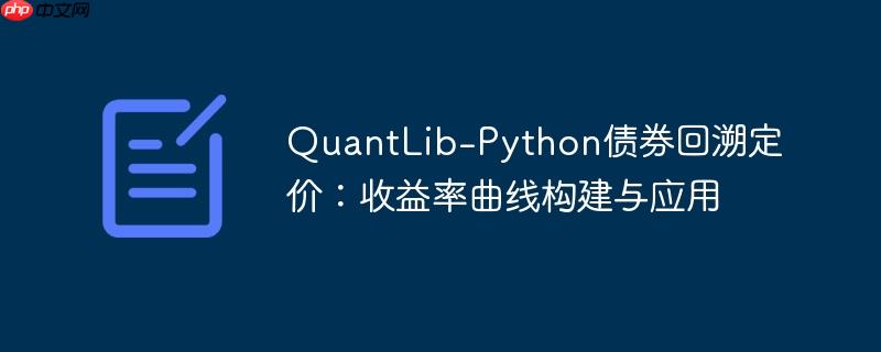 QuantLib-Python债券回溯定价:收益率曲线构建与应用