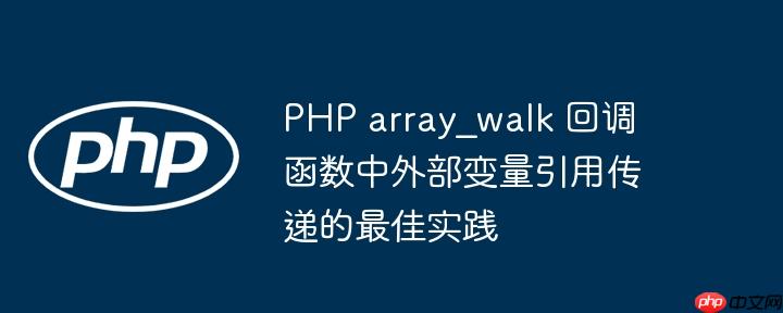 PHP array_walk 回调函数中外部变量引用传递的最佳实践
