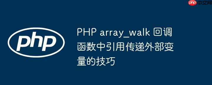 PHP array_walk 回调函数中引用传递外部变量的技巧
