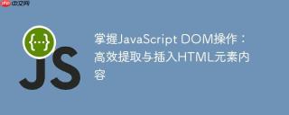 掌握JavaScript DOM操作：高效提取与插入HTML元素内容